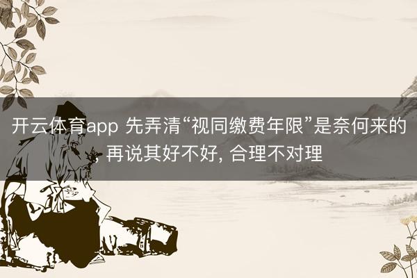 开云体育app 先弄清“视同缴费年限”是奈何来的， 再说其好不好， 合理不对理