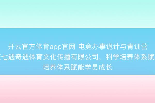 开云官方体育app官网 电竞办事诡计与青训营招生：重庆七遇奇遇体育文化传播有限公司，科学培养体系赋能学员成长