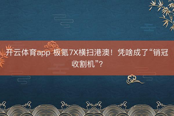开云体育app 极氪7X横扫港澳！凭啥成了“销冠收割机”？