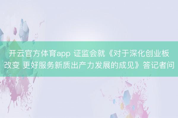 开云官方体育app 证监会就《对于深化创业板改变 更好服务新质出产力发展的成见》答记者问