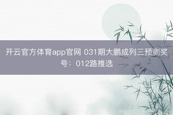 开云官方体育app官网 031期大鹏成列三预测奖号：012路推选