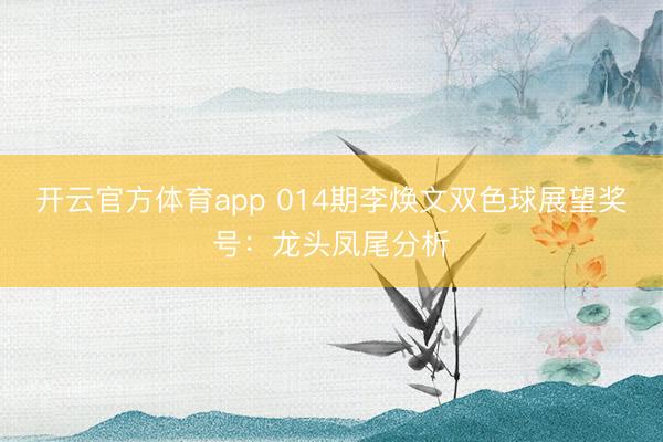 开云官方体育app 014期李焕文双色球展望奖号：龙头凤尾分析