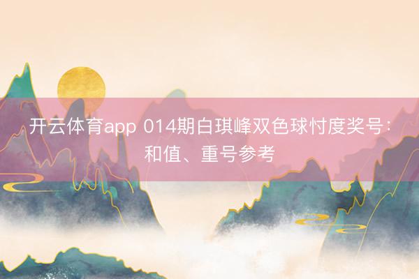 开云体育app 014期白琪峰双色球忖度奖号：和值、重号参考