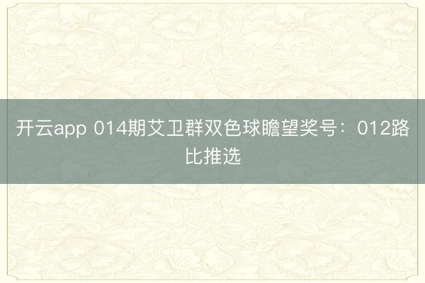 开云app 014期艾卫群双色球瞻望奖号：012路比推选