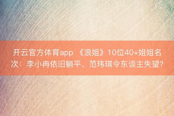 开云官方体育app 《浪姐》10位40+姐姐名次:李小冉依旧躺平、范玮琪令东谈主失望?