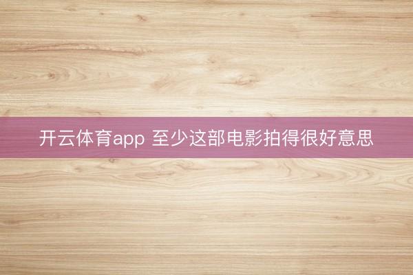 开云体育app 至少这部电影拍得很好意思