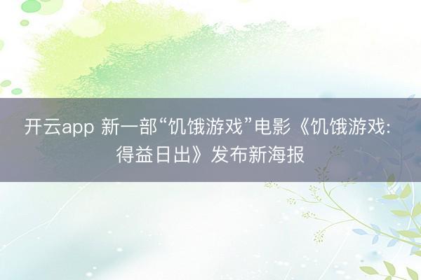 开云app 新一部“饥饿游戏”电影《饥饿游戏: 得益日出》发布新海报