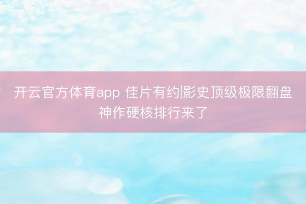 开云官方体育app 佳片有约|影史顶级极限翻盘神作硬核排行来了
