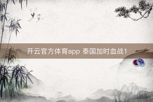 开云官方体育app 泰国加时血战1