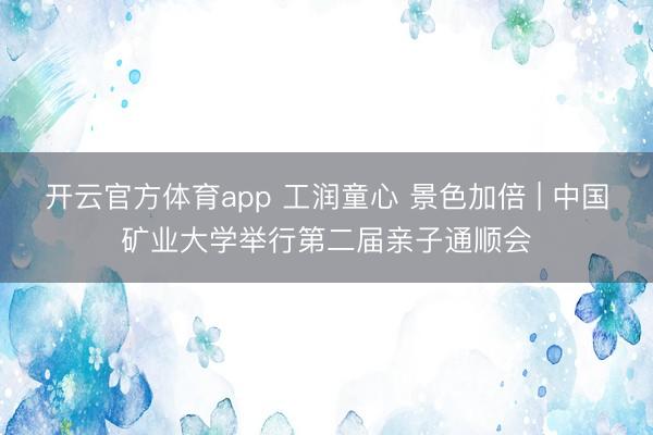 开云官方体育app 工润童心 景色加倍 | 中国矿业大学举行第二届亲子通顺会