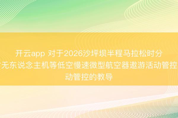 开云app 对于2026沙坪坝半程马拉松时分加强对无东说念主机等低空慢速微型航空器遨游活动管控的教导