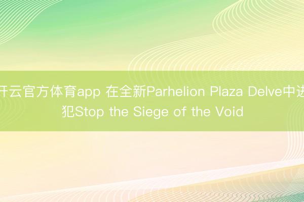 开云官方体育app 在全新Parhelion Plaza Delve中进犯Stop the Siege of the Void
