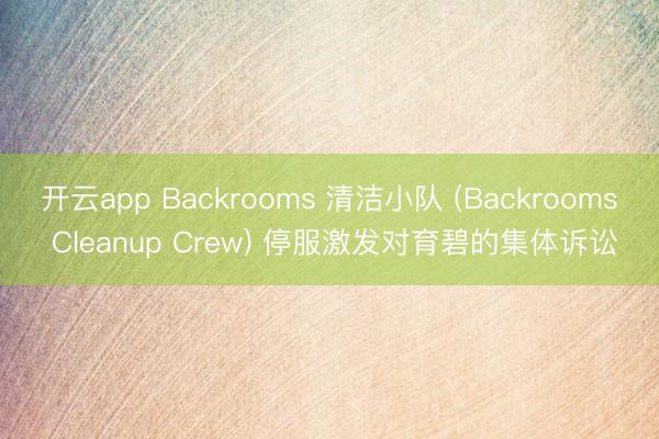开云app Backrooms 清洁小队 (Backrooms Cleanup Crew) 停服激发对育碧的集体诉讼