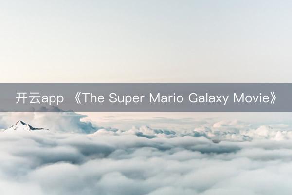 开云app 《The Super Mario Galaxy Movie》