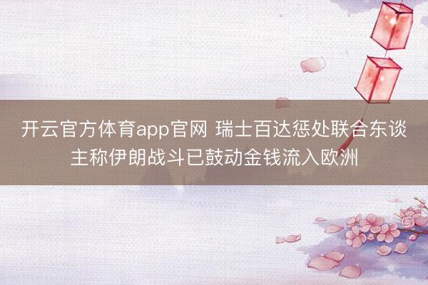 开云官方体育app官网 瑞士百达惩处联合东谈主称伊朗战斗已鼓动金钱流入欧洲