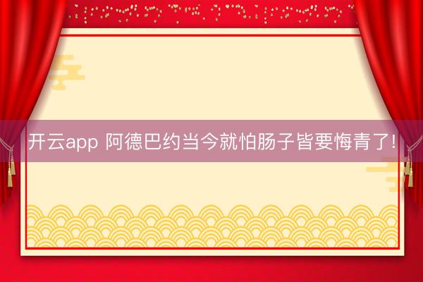 开云app 阿德巴约当今就怕肠子皆要悔青了!