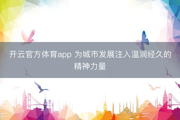 开云官方体育app 为城市发展注入温润经久的精神力量