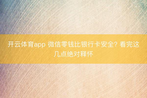 开云体育app 微信零钱比银行卡安全? 看完这几点绝对释怀