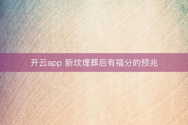 开云app 新坟埋葬后有福分的预兆