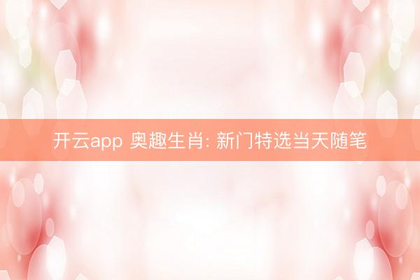 开云app 奥趣生肖: 新门特选当天随笔