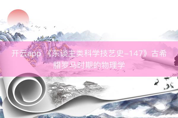 开云app 《东谈主类科学技艺史-147》古希腊罗马时期的物理学