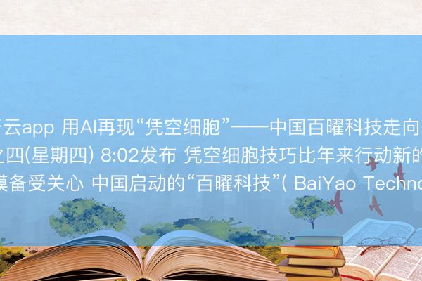 开云app 用AI再现“凭空细胞”——中国百曜科技走向基础机型的产业应用 12之四(星期四) 8:02发布 凭空细胞技巧比年来行动新的生物×AI规模备受关心 中国启动的“百曜科技”( BaiYao Technology )愚弄东说念主工智能( AI )，专