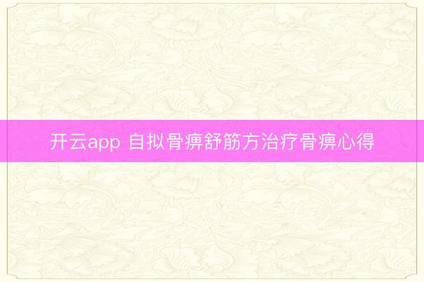 开云app 自拟骨痹舒筋方治疗骨痹心得