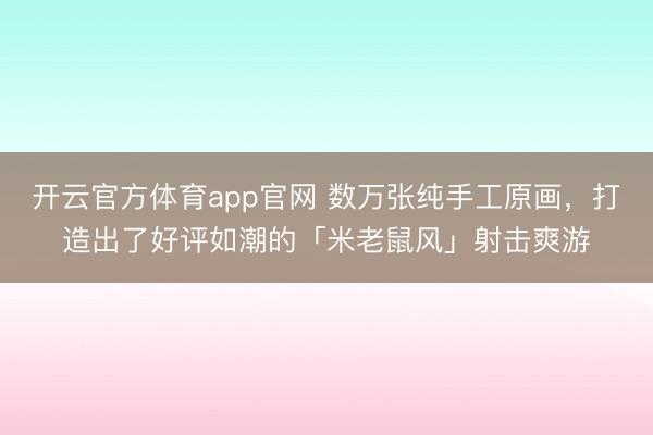开云官方体育app官网 数万张纯手工原画，打造出了好评如潮的「米老鼠风」射击爽游