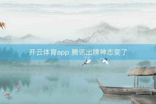 开云体育app 腾讯出牌神志变了