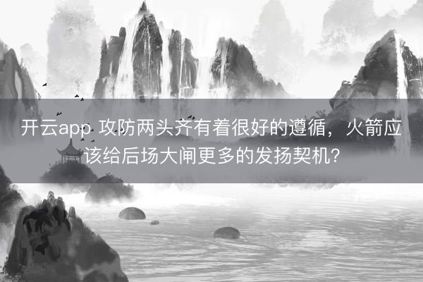 开云app 攻防两头齐有着很好的遵循，火箭应该给后场大闸更多的发扬契机？