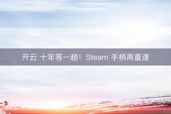 开云 十年等一趟！Steam 手柄再重逢