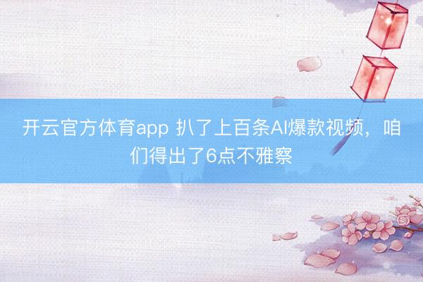 开云官方体育app 扒了上百条AI爆款视频，咱们得出了6点不雅察