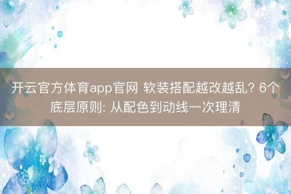 开云官方体育app官网 软装搭配越改越乱? 6个底层原则: 从配色到动线一次理清