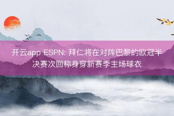 开云app ESPN: 拜仁将在对阵巴黎的欧冠半决赛次回称身穿新赛季主场球衣