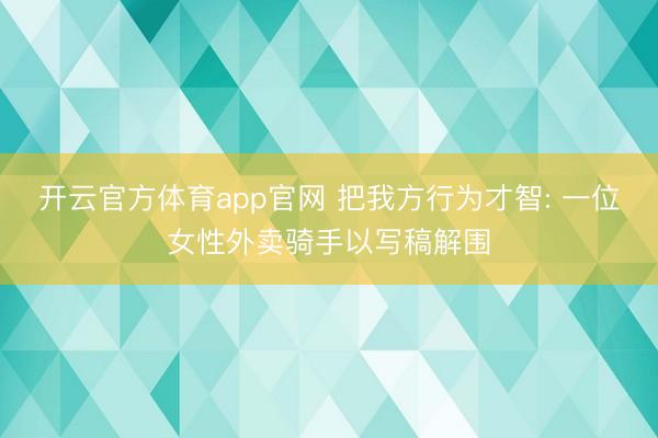 开云官方体育app官网 把我方行为才智: 一位女性外卖骑手以写稿解围