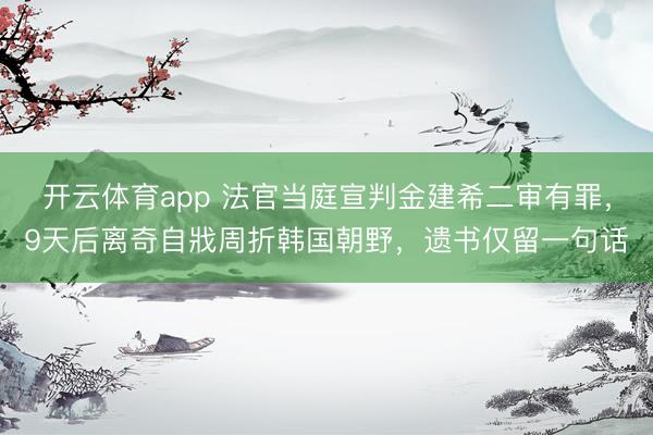 开云体育app 法官当庭宣判金建希二审有罪，9天后离奇自戕周折韩国朝野，遗书仅留一句话