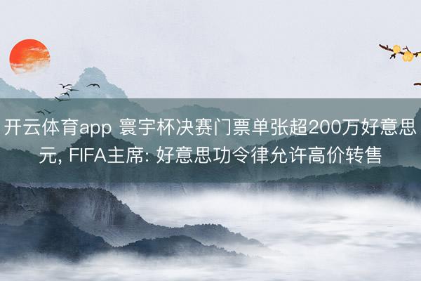 开云体育app 寰宇杯决赛门票单张超200万好意思元， FIFA主席: 好意思功令律允许高价转售