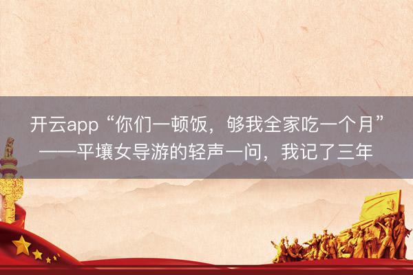 开云app “你们一顿饭，够我全家吃一个月”——平壤女导游的轻声一问，我记了三年
