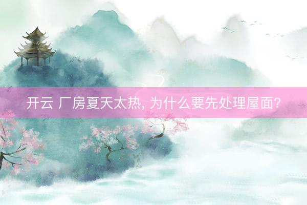 开云 厂房夏天太热， 为什么要先处理屋面?