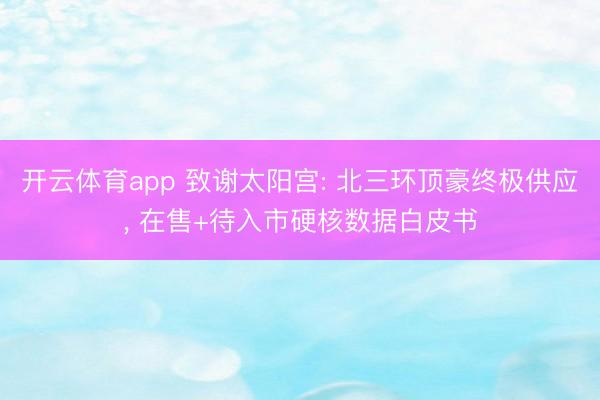 开云体育app 致谢太阳宫: 北三环顶豪终极供应， 在售+待入市硬核数据白皮书