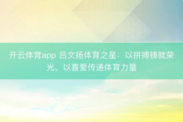 开云体育app 吕文扬体育之星：以拼搏铸就荣光，以喜爱传递体育力量