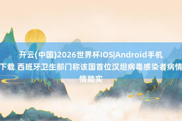 开云(中国)2026世界杯IOS|Android手机app下载 西班牙卫生部门称该国首位汉坦病毒感染者病情踏实