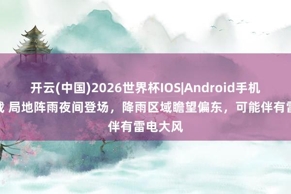开云(中国)2026世界杯IOS|Android手机app下载 局地阵雨夜间登场，降雨区域瞻望偏东，可能伴有雷电大风