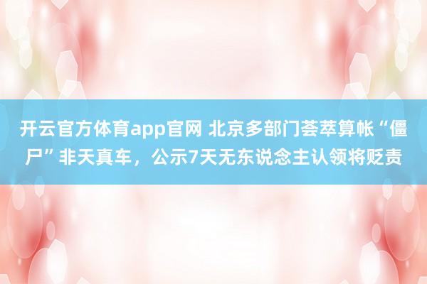 开云官方体育app官网 北京多部门荟萃算帐“僵尸”非天真车，公示7天无东说念主认领将贬责