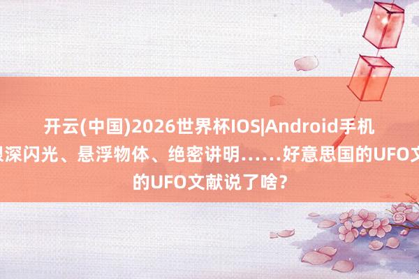 开云(中国)2026世界杯IOS|Android手机app下载 艰深闪光、悬浮物体、绝密讲明……好意思国的UFO文献说了啥？