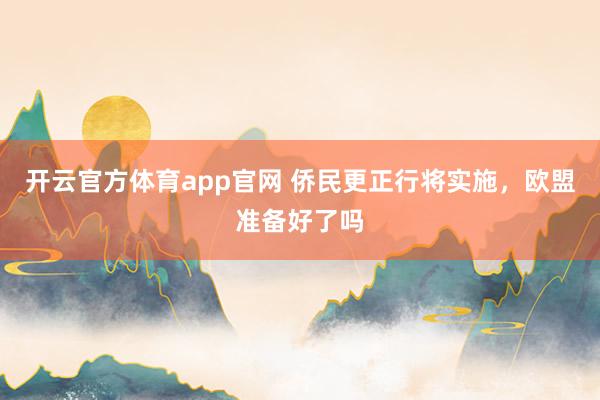 开云官方体育app官网 侨民更正行将实施，欧盟准备好了吗