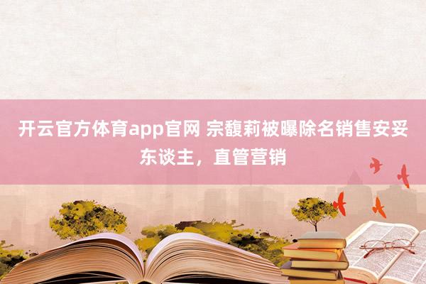 开云官方体育app官网 宗馥莉被曝除名销售安妥东谈主，直管营销