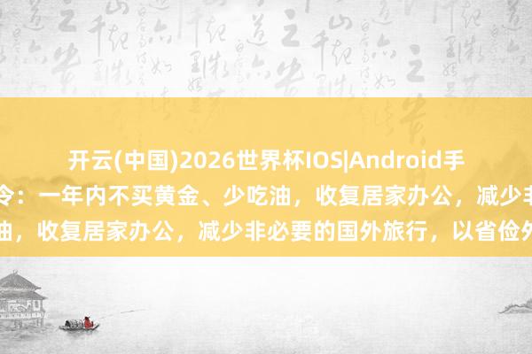 开云(中国)2026世界杯IOS|Android手机app下载 印度总理莫迪命令：一年内不买黄金、少吃油，收复居家办公，减少非必要的国外旅行，以省俭外汇