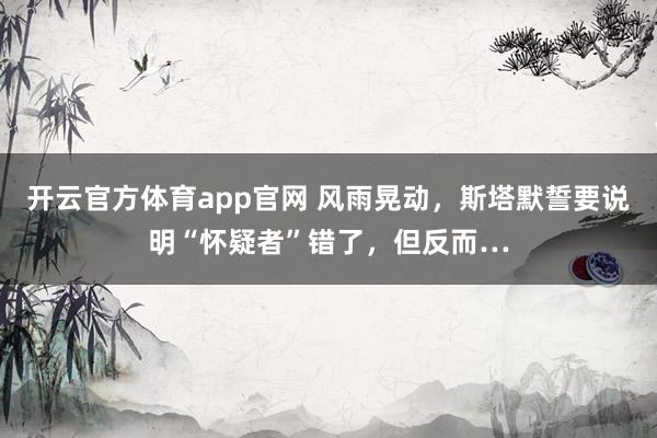 开云官方体育app官网 风雨晃动，斯塔默誓要说明“怀疑者”错了，但反而…