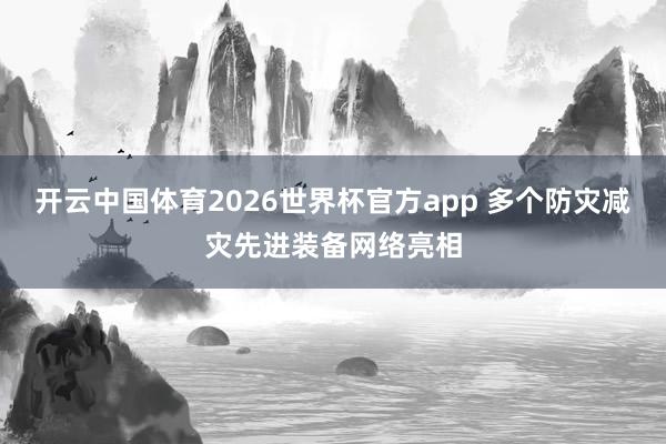 开云中国体育2026世界杯官方app 多个防灾减灾先进装备网络亮相